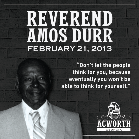 Black and white photo of Reverend Amos Durr in a suit and tie, with a quote and the date February 21, 2013, on a brick background and the Acworth, Georgia logo. Black and white photo of Reverend Amos Durr in a suit and tie, with a quote and the date February 21, 2013, on a brick background and the Acworth, Georgia logo.